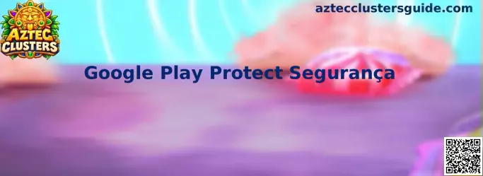 Google Play Protect Segurança no Aztec Clusters